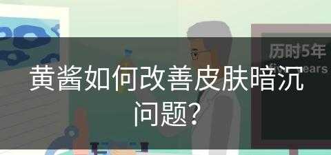 黄酱如何改善皮肤暗沉问题？